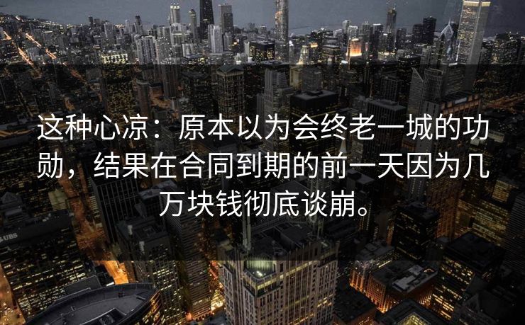 这种心凉：原本以为会终老一城的功勋，结果在合同到期的前一天因为几万块钱彻底谈崩。