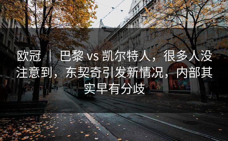 欧冠 ｜ 巴黎 vs 凯尔特人，很多人没注意到，东契奇引发新情况，内部其实早有分歧