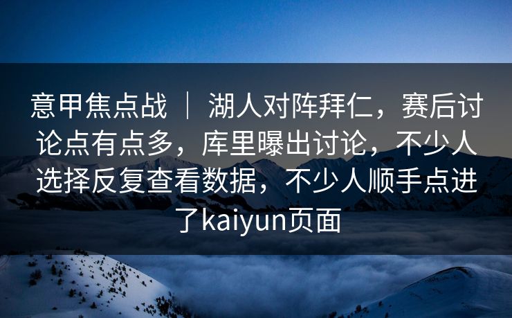 意甲焦点战 ｜ 湖人对阵拜仁，赛后讨论点有点多，库里曝出讨论，不少人选择反复查看数据，不少人顺手点进了kaiyun页面