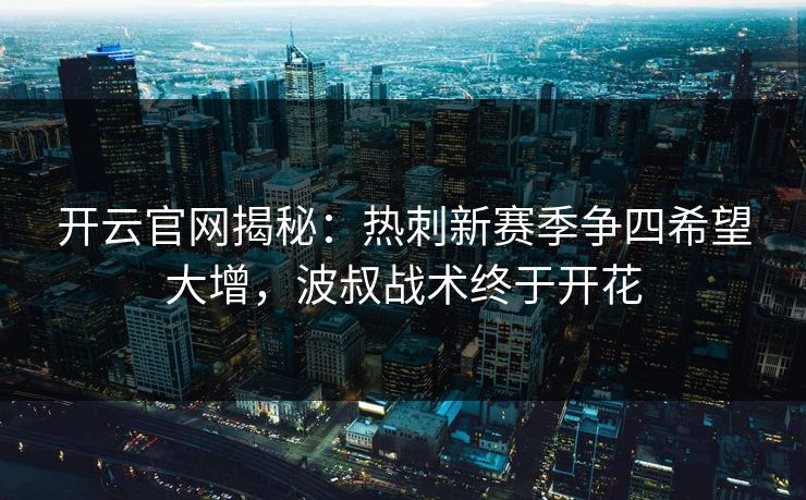 开云官网揭秘:热刺新赛季争四希望大增,波叔战术终于开花 开云官网揭秘:热刺新赛季争四希望大增,波叔战术终于开花