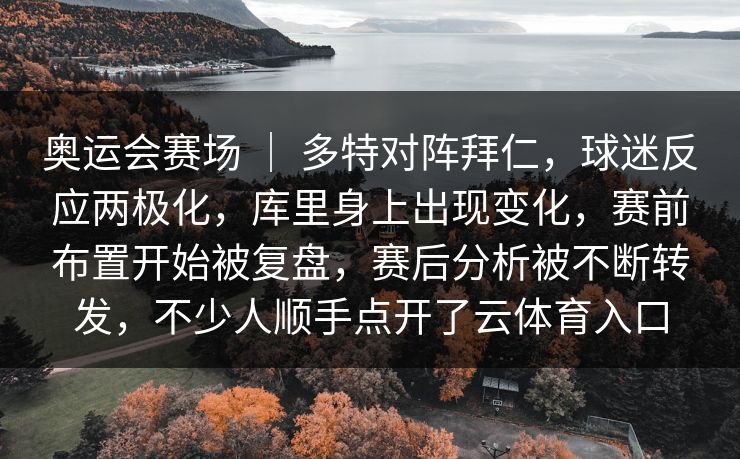 奥运会赛场 ｜ 多特对阵拜仁，球迷反应两极化，库里身上出现变化，赛前布置开始被复盘，赛后分析被不断转发，不少人顺手点开了云体育入口