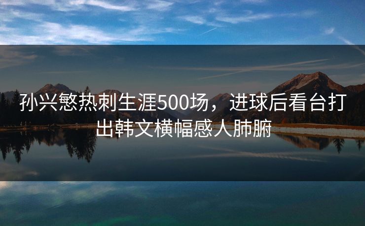 孙兴慜热刺生涯500场，进球后看台打出韩文横幅感人肺腑