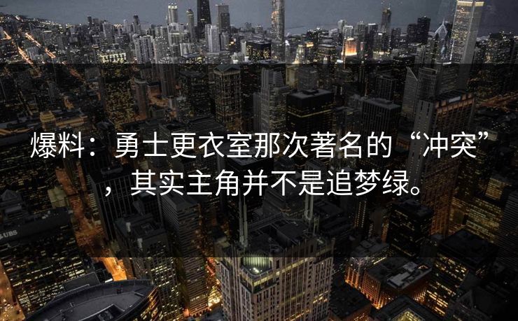 爆料：勇士更衣室那次著名的“冲突”，其实主角并不是追梦绿。