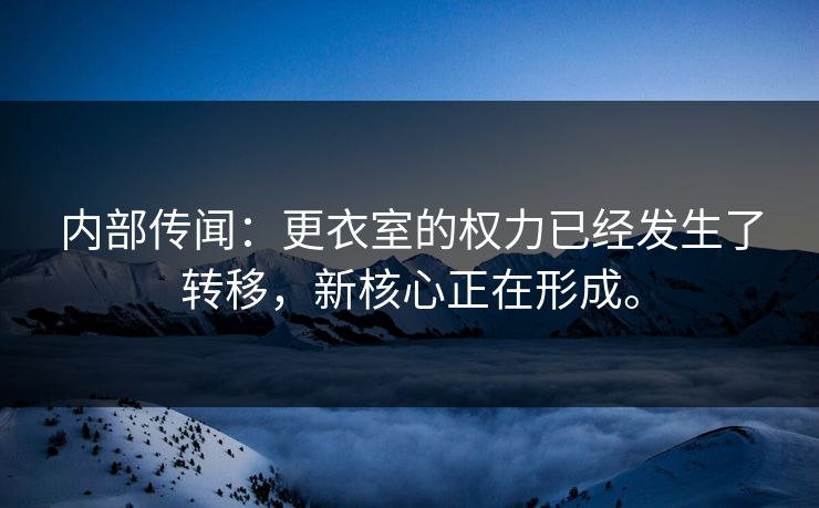 内部传闻：更衣室的权力已经发生了转移，新核心正在形成。