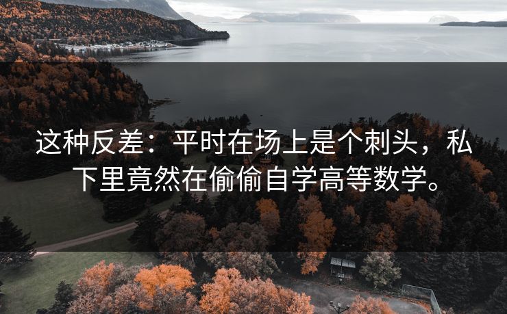 这种反差：平时在场上是个刺头，私下里竟然在偷偷自学高等数学。