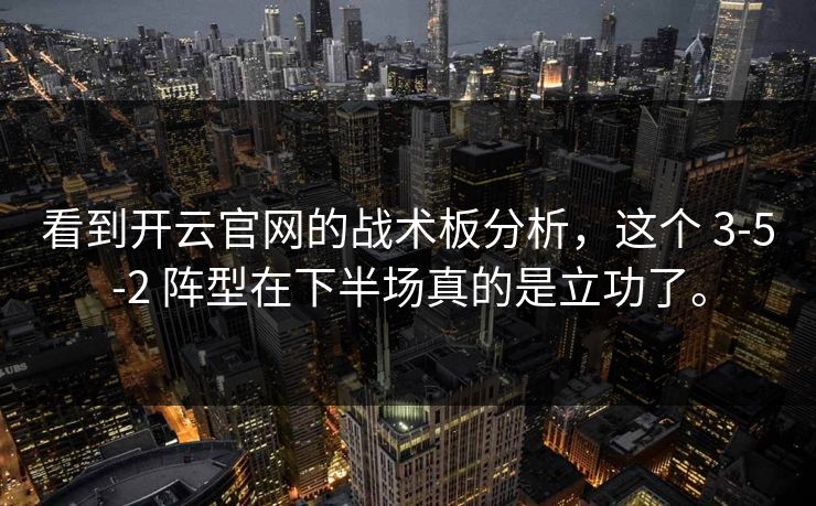 看到开云官网的战术板分析，这个 3-5-2 阵型在下半场真的是立功了。