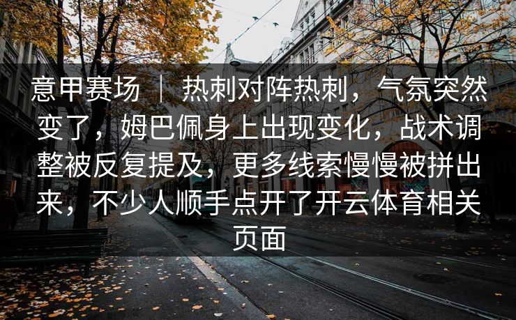 意甲赛场 ｜ 热刺对阵热刺，气氛突然变了，姆巴佩身上出现变化，战术调整被反复提及，更多线索慢慢被拼出来，不少人顺手点开了开云体育相关页面