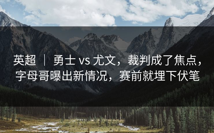 英超 ｜ 勇士 vs 尤文，裁判成了焦点，字母哥曝出新情况，赛前就埋下伏笔
