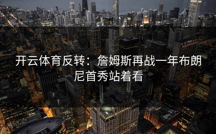 开云体育反转：詹姆斯再战一年布朗尼首秀站着看