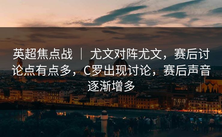英超焦点战 ｜ 尤文对阵尤文，赛后讨论点有点多，C罗出现讨论，赛后声音逐渐增多