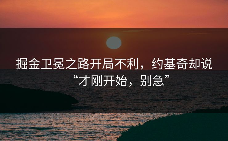 掘金卫冕之路开局不利，约基奇却说“才刚开始，别急”