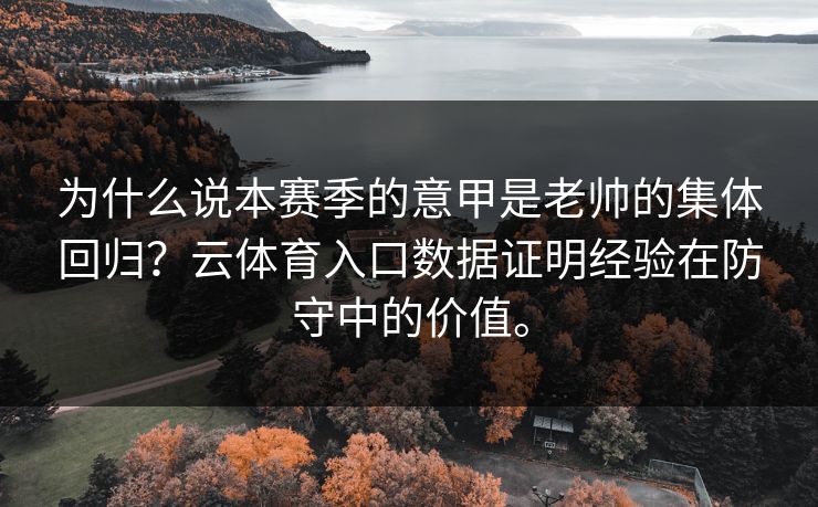 为什么说本赛季的意甲是老帅的集体回归？云体育入口数据证明经验在防守中的价值。