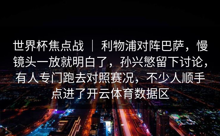 世界杯焦点战 ｜ 利物浦对阵巴萨，慢镜头一放就明白了，孙兴慜留下讨论，有人专门跑去对照赛况，不少人顺手点进了开云体育数据区
