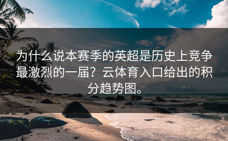 为什么说本赛季的英超是历史上竞争最激烈的一届？云体育入口给出的积分趋势图。