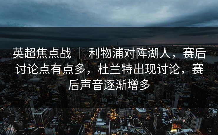 英超焦点战 ｜ 利物浦对阵湖人，赛后讨论点有点多，杜兰特出现讨论，赛后声音逐渐增多