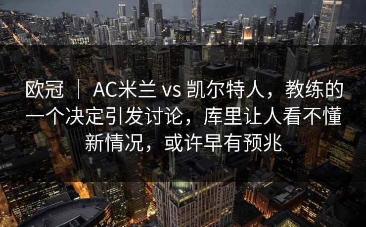 欧冠 ｜ AC米兰 vs 凯尔特人，教练的一个决定引发讨论，库里让人看不懂新情况，或许早有预兆
