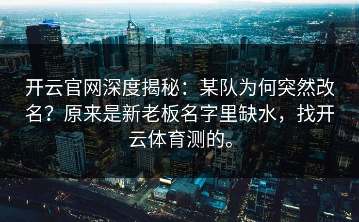 开云官网深度揭秘：某队为何突然改名？原来是新老板名字里缺水，找开云体育测的。