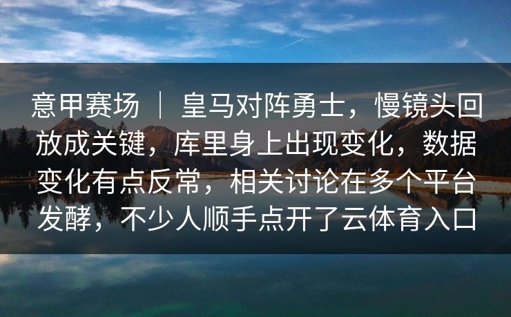 意甲赛场 ｜ 皇马对阵勇士，慢镜头回放成关键，库里身上出现变化，数据变化有点反常，相关讨论在多个平台发酵，不少人顺手点开了云体育入口