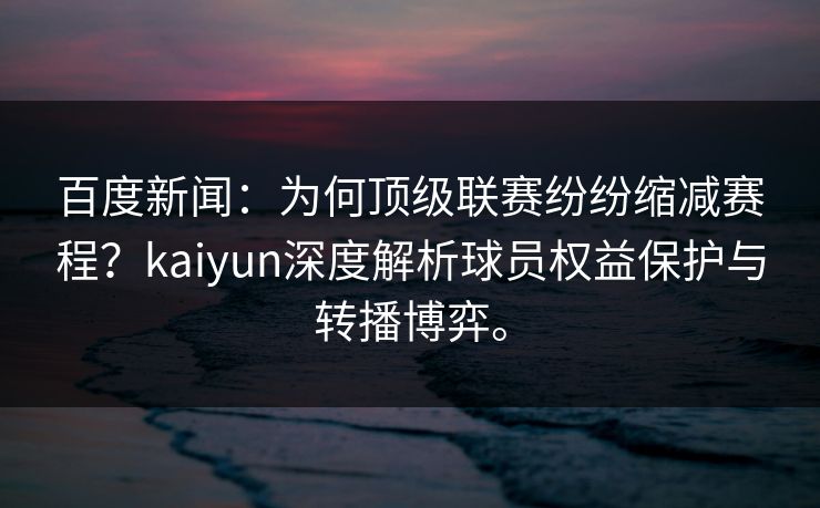 百度新闻：为何顶级联赛纷纷缩减赛程？kaiyun深度解析球员权益保护与转播博弈。