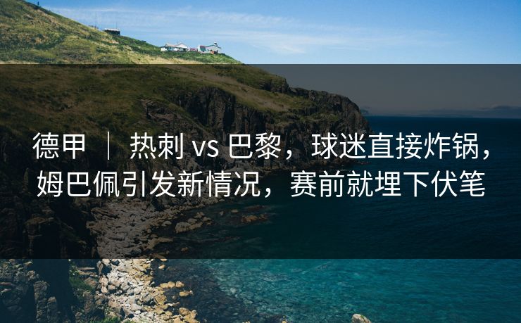 德甲 ｜ 热刺 vs 巴黎，球迷直接炸锅，姆巴佩引发新情况，赛前就埋下伏笔