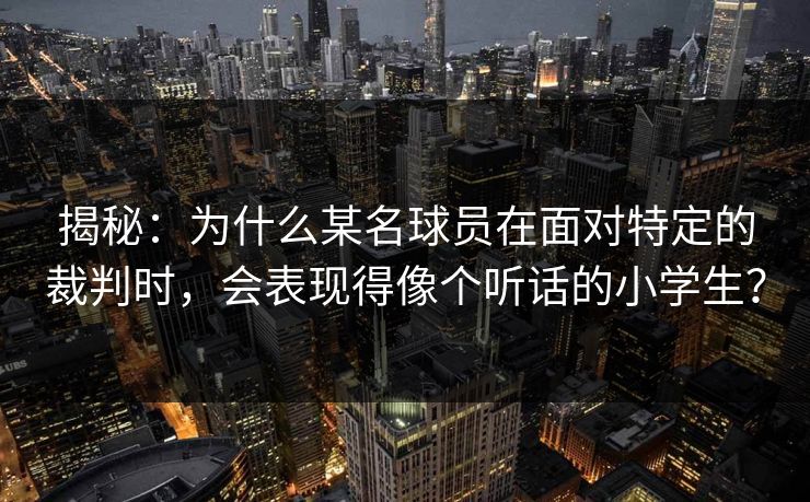 揭秘：为什么某名球员在面对特定的裁判时，会表现得像个听话的小学生？