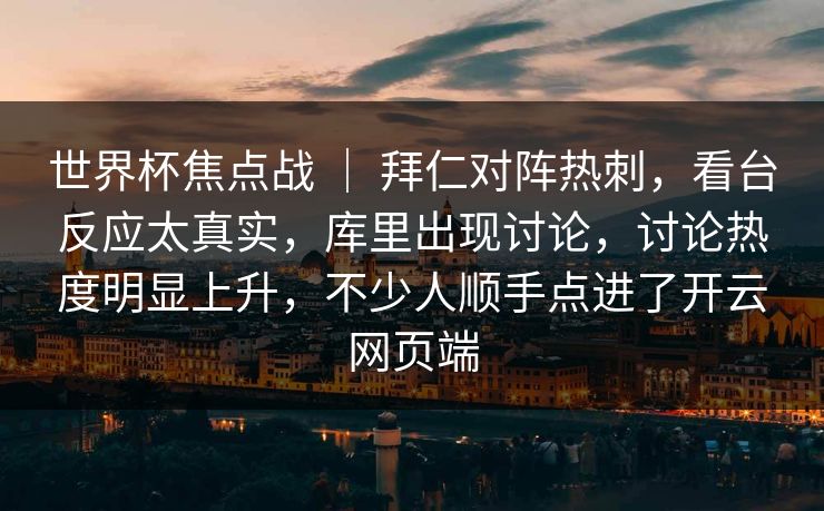世界杯焦点战 ｜ 拜仁对阵热刺，看台反应太真实，库里出现讨论，讨论热度明显上升，不少人顺手点进了开云网页端