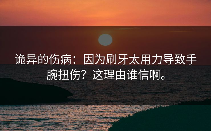 诡异的伤病：因为刷牙太用力导致手腕扭伤？这理由谁信啊。