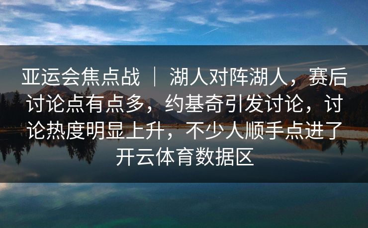 亚运会焦点战 ｜ 湖人对阵湖人，赛后讨论点有点多，约基奇引发讨论，讨论热度明显上升，不少人顺手点进了开云体育数据区