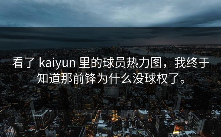 看了 kaiyun 里的球员热力图，我终于知道那前锋为什么没球权了。