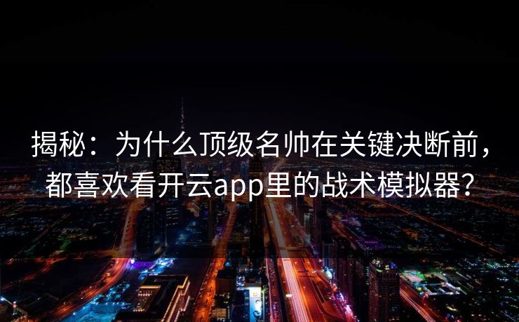 揭秘：为什么顶级名帅在关键决断前，都喜欢看开云app里的战术模拟器？